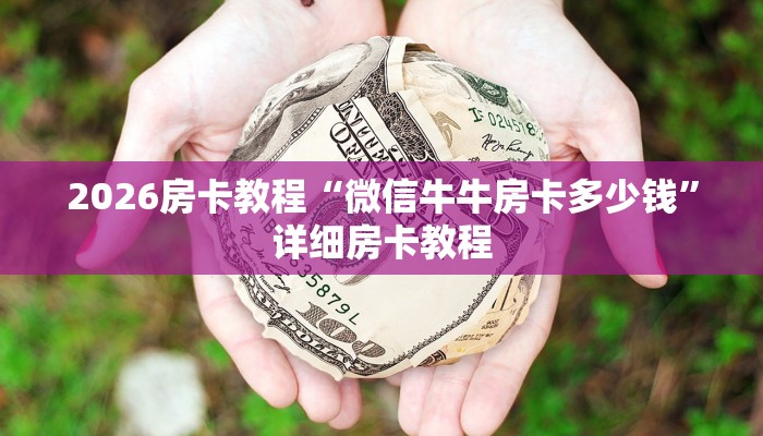 2026房卡教程“微信牛牛房卡多少钱”详细房卡教程