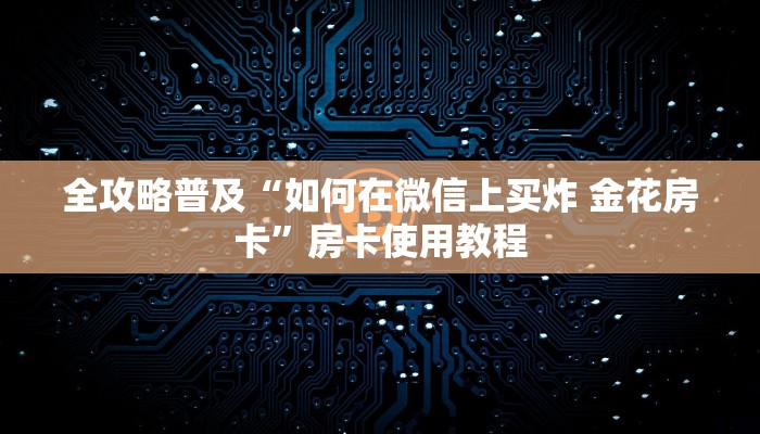 全攻略普及“如何在微信上买炸 金花房卡”房卡使用教程