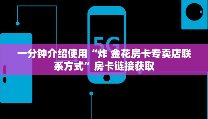 一分钟介绍使用“炸 金花房卡专卖店联系方式”房卡链接获取