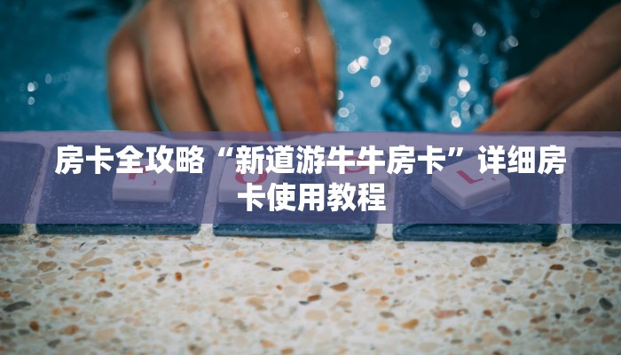 房卡全攻略“新道游牛牛房卡”详细房卡使用教程