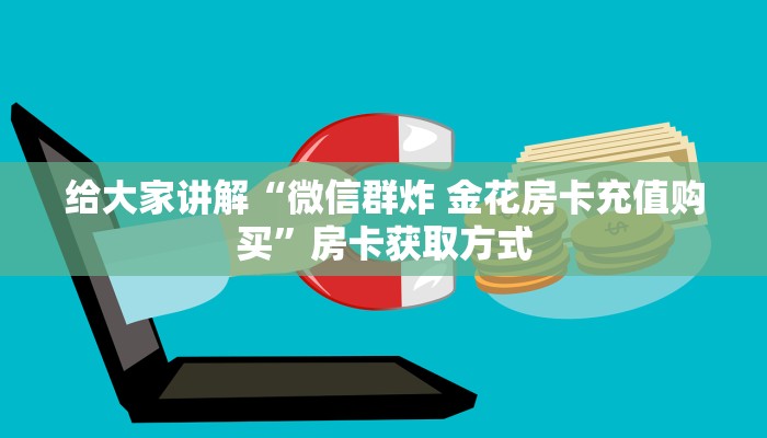 给大家讲解“微信群炸 金花房卡充值购买”房卡获取方式 给大家讲解“微信群炸 金花房卡充值购买”房卡获取方式