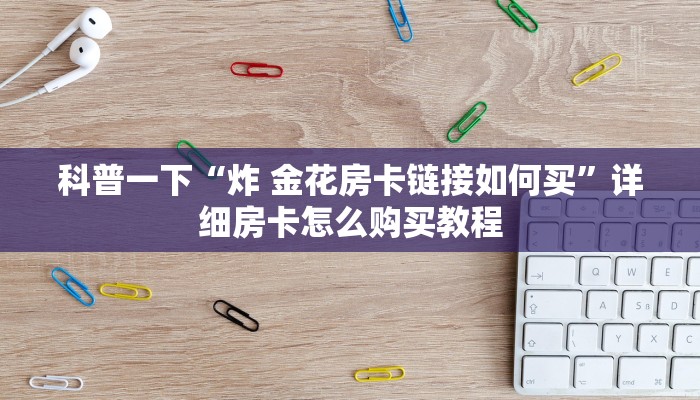 科普一下“炸 金花房卡链接如何买”详细房卡怎么购买教程