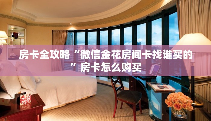 房卡全攻略“微信金花房间卡找谁买的”房卡怎么购买