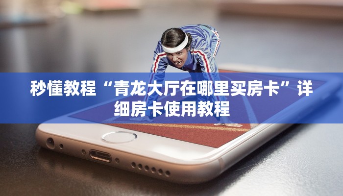 秒懂教程“青龙大厅在哪里买房卡”详细房卡使用教程 秒懂教程“青龙大厅在哪里买房卡”详细房卡使用教程