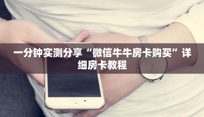 一分钟实测分享“微信牛牛房卡购买”详细房卡教程 一分钟实测分享“微信牛牛房卡购买”详细房卡教程