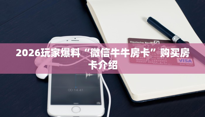 2026玩家爆料“微信牛牛房卡”购买房卡介绍