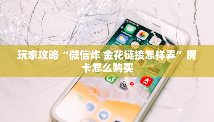 秒懂百科“炸 金花正版链接房卡”轻松获取房卡全渠道