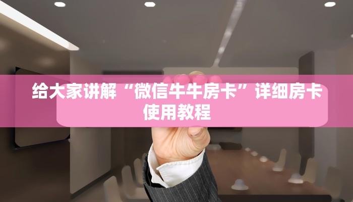 房卡全攻略“微信牛牛房卡游戏代理”详细房卡使用教程 房卡全攻略“微信牛牛房卡游戏代理”详细房卡使用教程