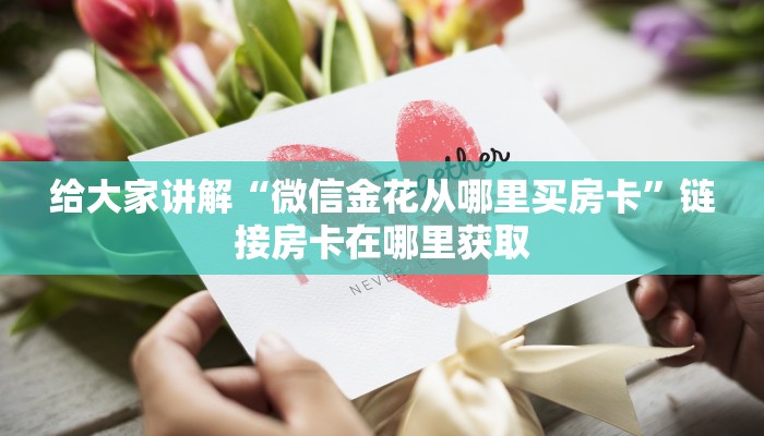 一分钟介绍使用“微信玩金花房间卡在哪买”房卡链接获取